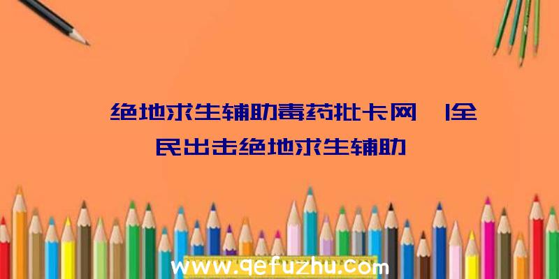 「绝地求生辅助毒药批卡网」|全民出击绝地求生辅助